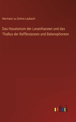 Das Haustorium der Loranthaceen und das Thallus der Rafflesiaceen und Balanophoreen by Solms-Laubach, Hermann Zu