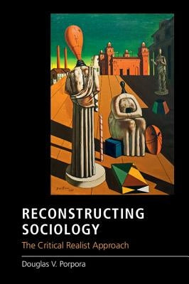 Reconstructing Sociology: The Critical Realist Approach by Porpora, Douglas V.
