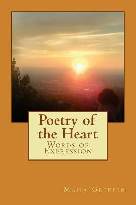 Poetry of the Heart: Words of Expression by Griffin, Maha M.