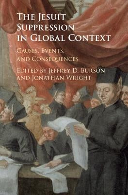 The Jesuit Suppression in Global Context: Causes, Events, and Consequences by Burson, Jeffrey D.