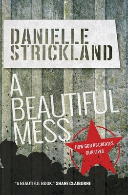 A Beautiful Mess: How God Re-Creates Our Lives by Strickland, Danielle