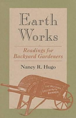 Earth Works: Readings for Backyard Gardeners by Hugo, Nancy Ross