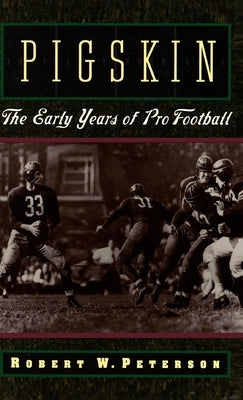 Pigskin: The Early Years of Pro Football by Peterson, Robert W.