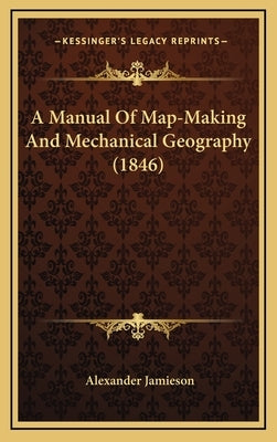 A Manual Of Map-Making And Mechanical Geography (1846) by Jamieson, Alexander