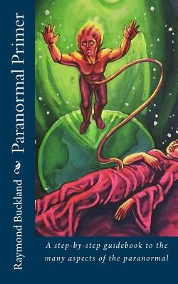 Paranormal Primer: A step-bystep guidebook to the many aspects of the paranormal by Buckland, Raymond
