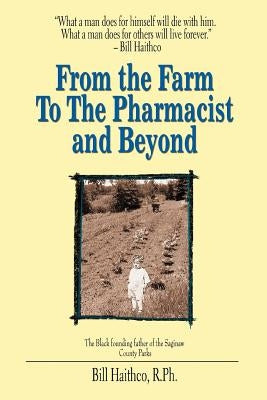 From the Farm to the Pharmacist and Beyond: What a Man Does for Himself Will Die with Him. What a Man Does for Others Will Live Forever. by Haithco, Bill