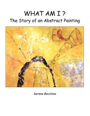 What Am I? the Story of an Abstract Painting by Bocchino, Serena