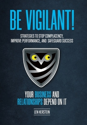 Be Vigilant!: Strategies to Stop Complacency, Improve Performance, and Safeguard Success. Your Business and Relationships Depend on by Herstein, Len