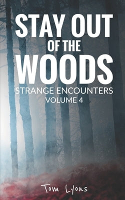 Stay Out of the Woods: Strange Encounters, Volume 4 by Lyons, Tom