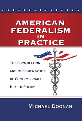 American Federalism in Practice: The Formulation and Implementation of Contemporary Health Policy by Doonan, Michael