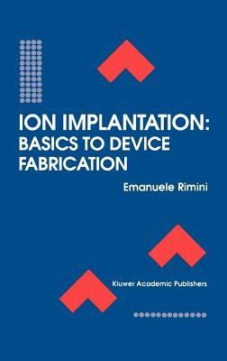 Ion Implantation: Basics to Device Fabrication by Rimini, Emanuele