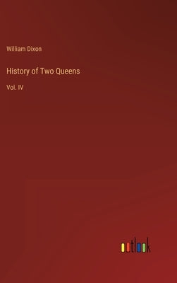 History of Two Queens: Vol. IV by Dixon, William