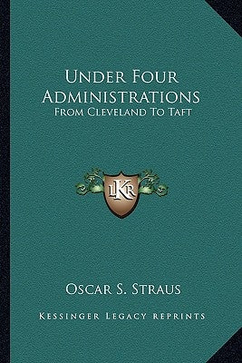 Under Four Administrations: From Cleveland To Taft by Straus, Oscar S.