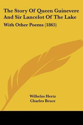 The Story of Queen Guinevere and Sir Lancelot of the Lake: With Other Poems (1865) by Hertz, Wilhelm