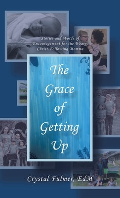 The Grace of Getting Up: Stories and Words of Encouragement for the Weary, Christ-Following Momma by Fulmer Edm, Crystal