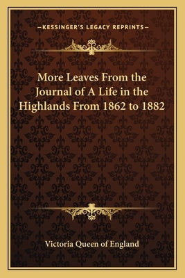 More Leaves from the Journal of a Life in the Highlands from 1862 to 1882 by Victoria