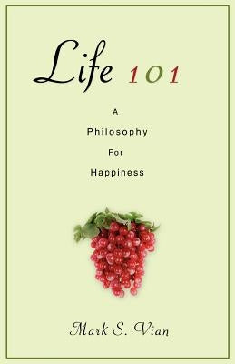 Life 101: A Philosophy for Happiness by Vian, Mark S.