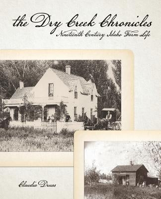 The Dry Creek Chronicles: 19th Century Idaho Farm Life by Druss, Claudia a.