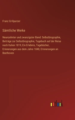 Sämtliche Werke: Neunzehnter und zwanzigster Band: Selbstbiographie, Beiträge zur Selbstbiographie, Tagebuch auf der Reise nach Italien by Grillparzer, Franz