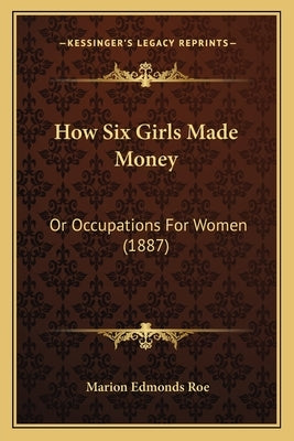 How Six Girls Made Money: Or Occupations For Women (1887) by Roe, Marion Edmonds