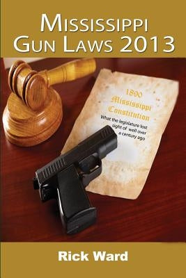 Mississippi Gun Laws 2013 by Ward, Rick