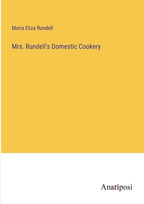 Mrs. Rundell's Domestic Cookery by Rundell, Maria Eliza