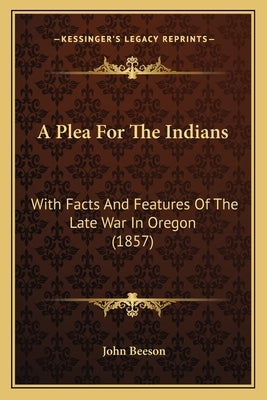 A Plea For The Indians: With Facts And Features Of The Late War In Oregon (1857) by Beeson, John