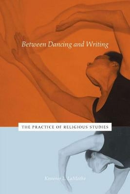 Between Dancing and Writing: The Practice of Religious Studies by Lamothe, Kimerer L.