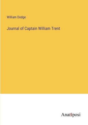 Journal of Captain William Trent by Dodge, William