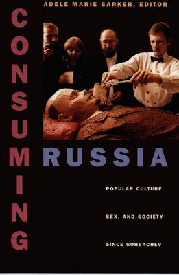 Consuming Russia: Popular Culture, Sex, and Society Since Gorbachev by Barker, Adele Marie