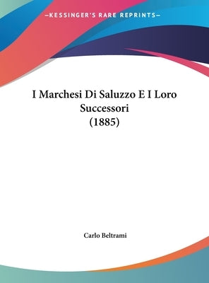 I Marchesi Di Saluzzo E I Loro Successori (1885) by Beltrami, Carlo