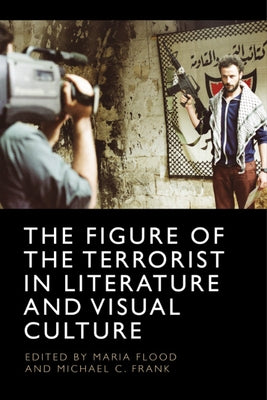 The Figure of the Terrorist in Literature and Visual Culture by Flood, Maria