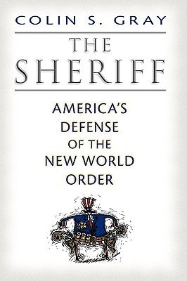 The Sheriff: America's Defense of the New World Order by Gray, Colin S.