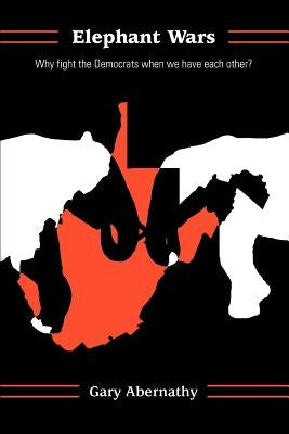 Elephant Wars: Why fight the Democrats when we have each other? by Abernathy, Gary