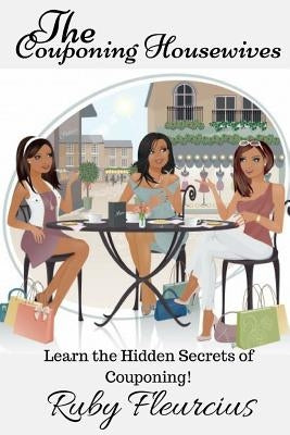 The Couponing Housewives: Learn The Hidden Secrets Of Couponing! by Fleurcius, Ruby