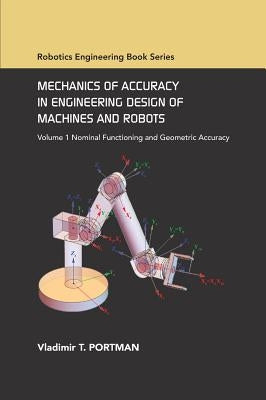 Mechanics of Accuracy in Engineering Design of Machines and Robots: Volume I: Nominal Functioning and Geometric Accuracy by Portman, V. T.
