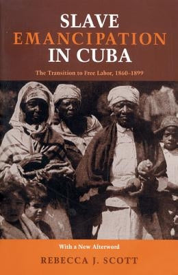 Slave Emancipation In Cuba: The Transition to Free Labor, 1860-1899 by Scott, Rebecca
