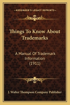 Things to Know about Trademarks: A Manual of Trademark Information (1911) by J. Walter Thompson Company Publisher