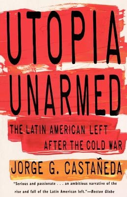 Utopia Unarmed: The Latin American Left After the Cold War by Castaneda, Jorge G.