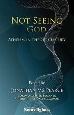 Not Seeing God: Atheism in the 21st Century by Pearce, Jonathan