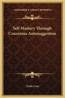 Self Mastery Through Conscious Autosuggestion by Coue, Emile