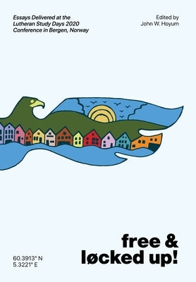 Free and Locked Up!: Essays Delivered at the Lutheran Study Days 2020 Conference in Bergen, Norway by Hoyum, John W.