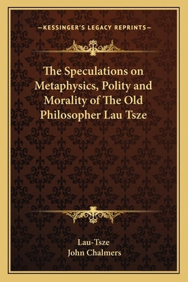The Speculations on Metaphysics, Polity and Morality of the Old Philosopher Lau Tsze by Lau-Tsze