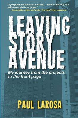 Leaving Story Avenue: My journey from the projects to the front page by Larosa, Paul