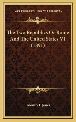 The Two Republics or Rome and the United States V1 (1891) by Jones, Alonzo T.