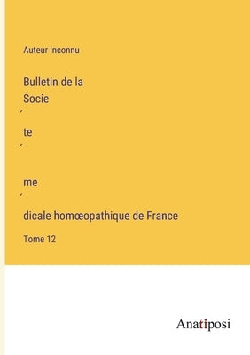 Bulletin de la Société médicale homoeopathique de France: Tome 12 by Auteur Inconnu