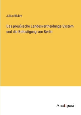 Das preußische Landesvertheidungs-System und die Befestigung von Berlin by Bluhm, Julius