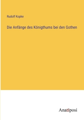 Die Anfänge des Königthums bei den Gothen by Kopke, Rudolf