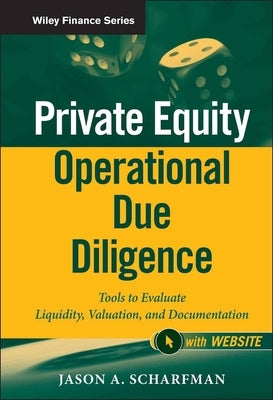 Private Equity Operational Due Diligence, + Website: Tools to Evaluate Liquidity, Valuation, and Documentation by Scharfman, Jason A.