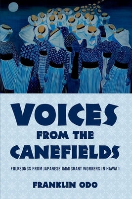 Voices from the Canefields: Folksongs from Japanese Immigrant Workers in Hawai'i by Odo, Franklin
